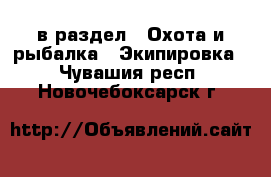  в раздел : Охота и рыбалка » Экипировка . Чувашия респ.,Новочебоксарск г.